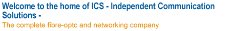 Welcome to the home of ICS - Independent Communication Solutions the complete fibre-optic and networking company:
